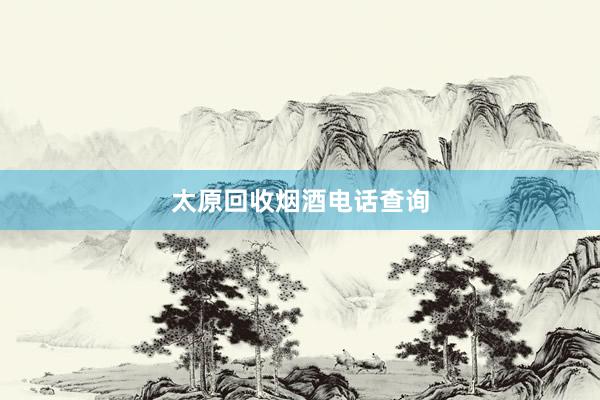 太原回收烟酒电话查询