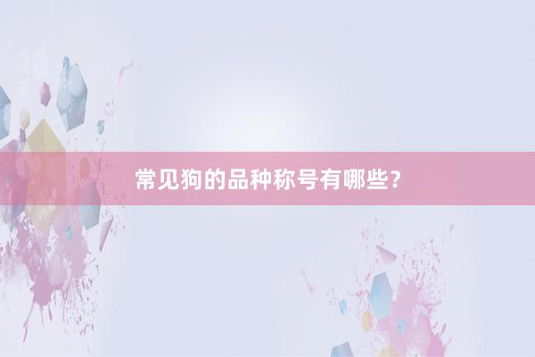 常见狗的品种称号有哪些？